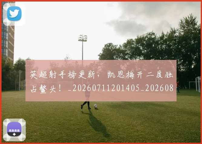 英超射手榜更新,凯恩梅开二度独占鳌头!_20260711201405_20260803145102