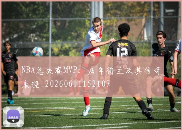 NBA总决赛MVP：历年得主及其传奇表现_20260611152107
