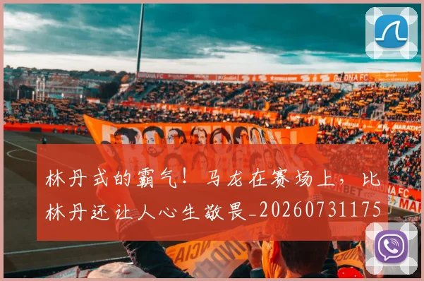 林丹式的霸气!马龙在赛场上,比林丹还让人心生敬畏_20260731175751