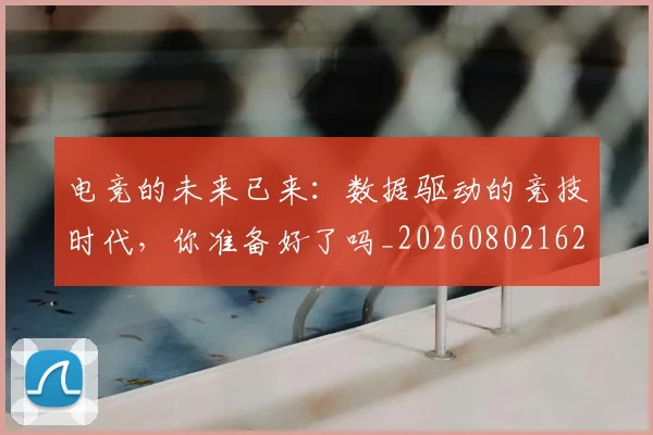电竞的未来已来：数据驱动的竞技时代，你准备好了吗_20260802162631