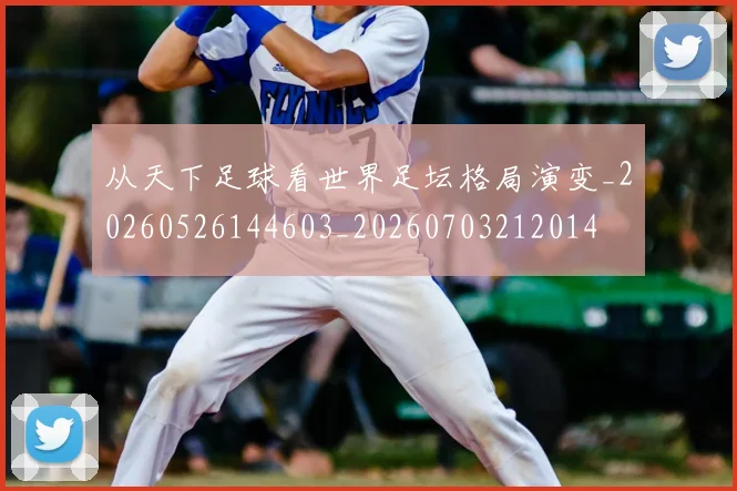 从天下足球看世界足坛格局演变_20260526144603_20260703212014