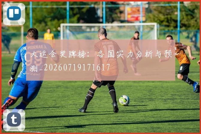 大运会奖牌榜:各国实力分析与预测_20260719171617