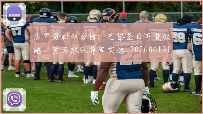 法甲最新积分榜:巴黎圣日耳曼领跑,黑马球队异军突起_20260619163759_20260801172229