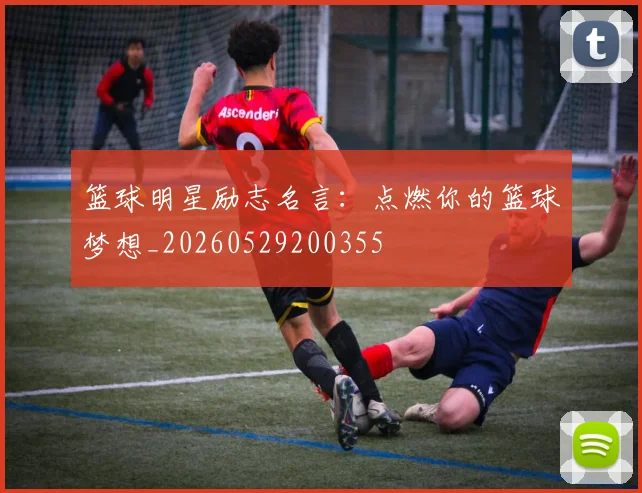 篮球明星励志名言:点燃你的篮球梦想_20260529200355