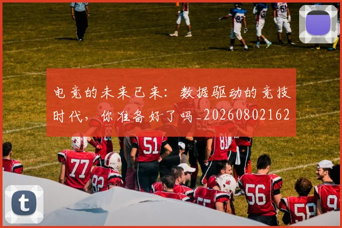 电竞的未来已来:数据驱动的竞技时代,你准备好了吗_20260802162631