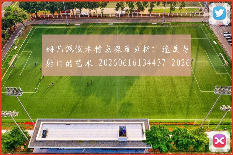 姆巴佩技术特点深度分析：速度与射门的艺术_20260616134437_20260703231707