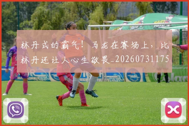 林丹式的霸气！马龙在赛场上，比林丹还让人心生敬畏_20260731175751