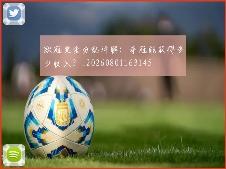 欧冠奖金分配详解:夺冠能获得多少收入?_20260801163145