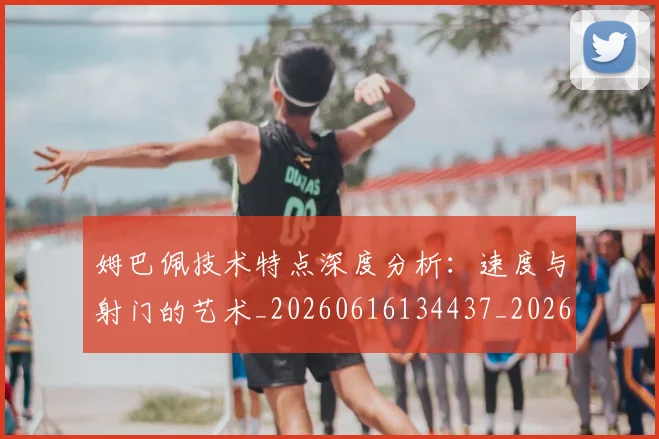 姆巴佩技术特点深度分析:速度与射门的艺术_20260616134437_20260703231707