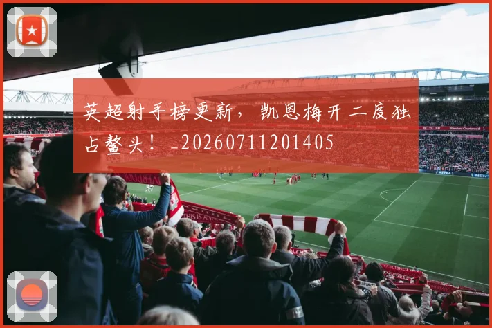 英超射手榜更新,凯恩梅开二度独占鳌头!_20260711201405