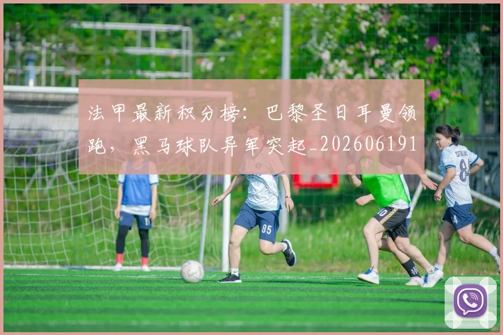 法甲最新积分榜:巴黎圣日耳曼领跑,黑马球队异军突起_20260619163759_20260707153516_20260801172229