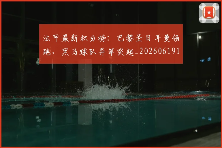 法甲最新积分榜:巴黎圣日耳曼领跑,黑马球队异军突起_20260619163759_20260801172229