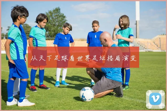 从天下足球看世界足坛格局演变