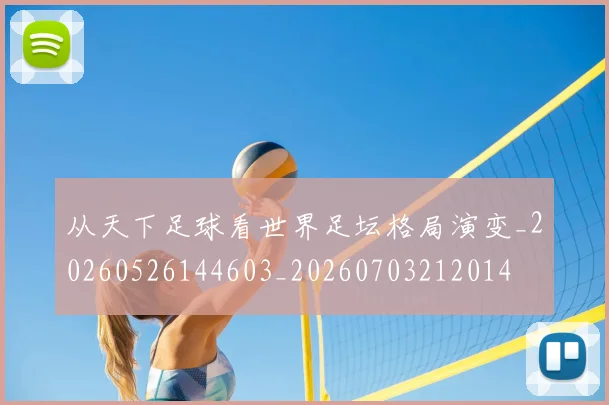 从天下足球看世界足坛格局演变_20260526144603_20260703212014