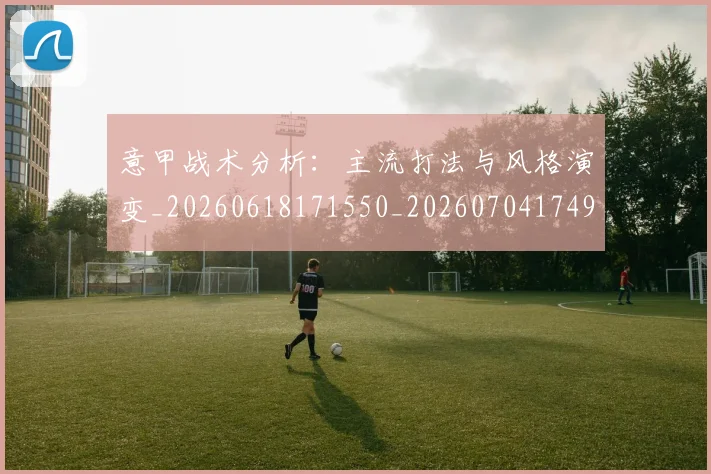 意甲战术分析:主流打法与风格演变_20260618171550_20260704174946