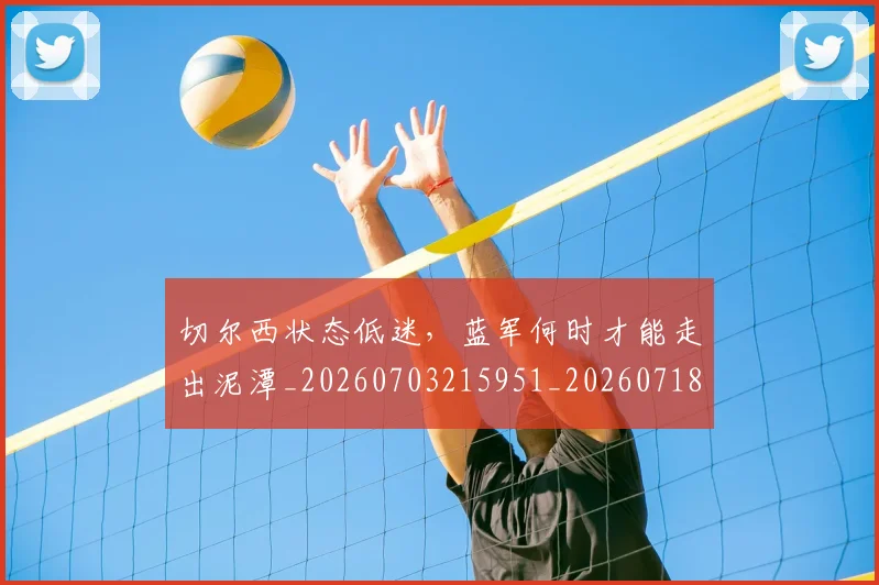切尔西状态低迷，蓝军何时才能走出泥潭_20260703215951_20260718005940