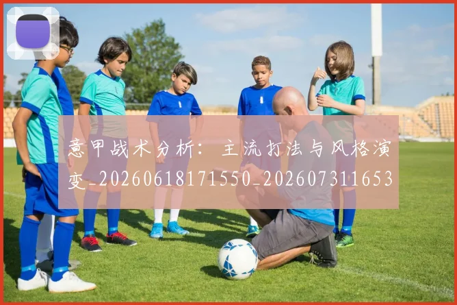 意甲战术分析：主流打法与风格演变_20260618171550_20260731165340