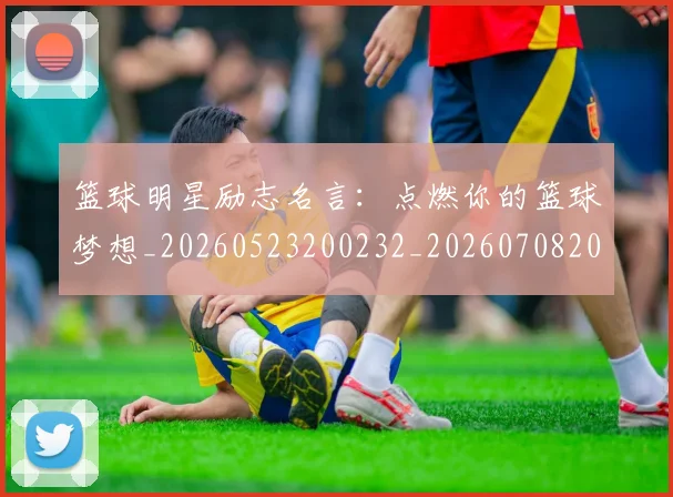 篮球明星励志名言:点燃你的篮球梦想_20260523200232_20260708200105_20260804164459